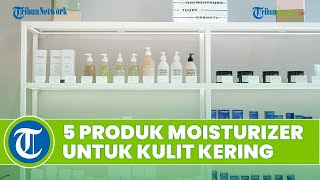 Bingung Cari Moisturizer yang Cocok untuk Kulit Kering? Ini 5 Rekomendasi Produk yang Bisa Dipilih