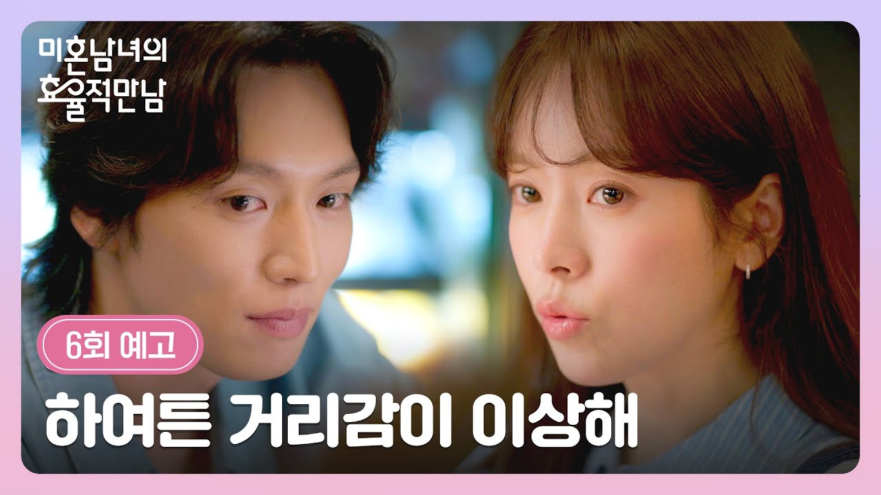 미혼남녀의 효율적 만남 6회 예고편 - 하여튼 거리감이 이상해