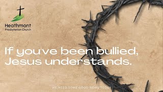 If you've been bullied, Jesus understands. Mark 15:16-20