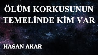 Hasan Akar - Ölüm Korkusunun Temelinde Kim Var