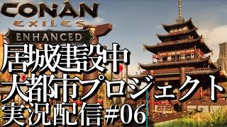 [コナンエグザイルConan Exiles Enhanced]大都市建設プロジェクト 現在居城編[Steam/PS5][実況配信][BroadCast06]
