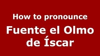 How to pronounce Fuente El Olmo De íscar