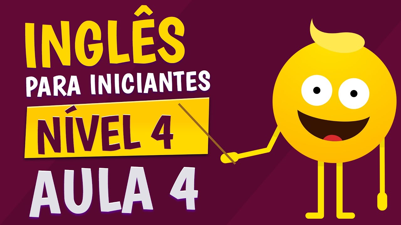 NÍVEL 4 - AULA 4 - INGLÊS PARA INICIANTES