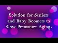 Solution for Seniors and Baby Boomers to Slow Premature Aging