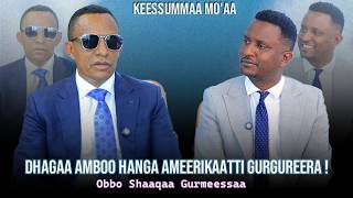 Dhagaa Amboo Hanga Ameerikaatti Gurgureera ! Obbo Shaaqaa Gurmeessaa  - Keessummaa Mo'aa