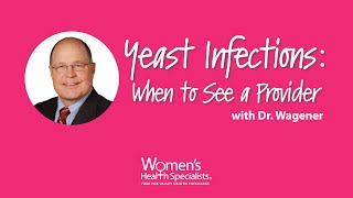 Yeast Infections: When to See a Provider | Dr. Wagener