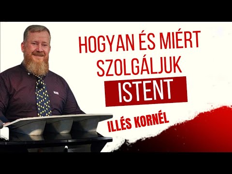 Illés Kornél: Hogyan és miért szolgáljuk Istent 2024/12/01