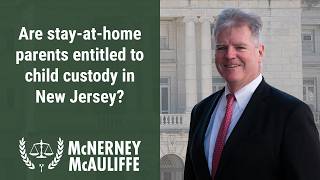 Are stay-at-home parents entitled to child custody in New Jersey? | Mark P. McAuliffe, Esq.