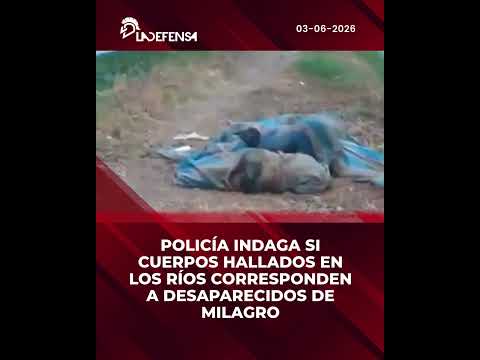 POLICÍA INDAGA SI CUERPOS HALLADOS EN LOS RÍOS CORRESPONDEN A DESAPARECIDOS DE MILAGRO