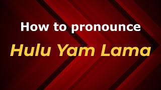 How to pronounce Hulu Yam Lama