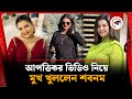 আপত্তিকর ভিডিও নিয়ে মুখ খুললেন শবনম S