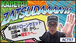 【雑談解説ACT97】【第4回ドローンサミット出展　(仮)➡確定‼　へ】