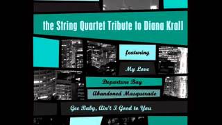 Gee Baby, Ain&#39;t I Good To You - The String Quartet Tribute To Diana Krall