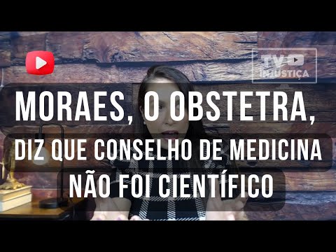 MOARES, O OBSTRETA, DIZ QUE CONSELHO DE MEDICINA NÃO FOI CIENTIFICO