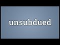Unsubdued Meaning