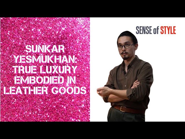 Sunkar Yesmukhan: true luxury embodied in leather goods