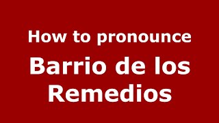 How to pronounce Barrio De Los Remedios