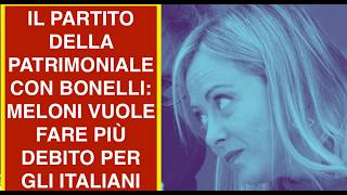 IL PARTITO DELLA PATRIMONIALE CON BONELLI: MELONI VUOLE FARE PIÙ DEBITO PER GLI ITALIANI