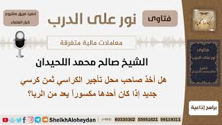 هل أخذ صاحب محل تأجير الكراسي ثمن كرسي جديد إذا كان أحدها مكسوراً يعد من الربا؟ الشيخ اللحيدان image