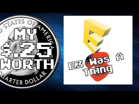 My 25 Cents Worth 6/18/2016 - E3 Was A Thing