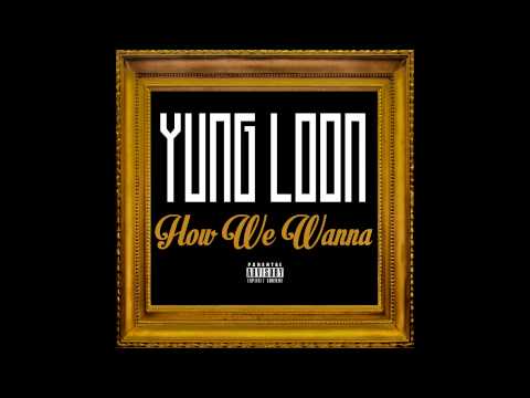 YUNG LOON - HOW WE WANNA
