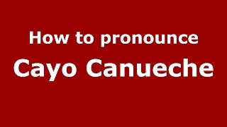 How to pronounce Cayo Canueche