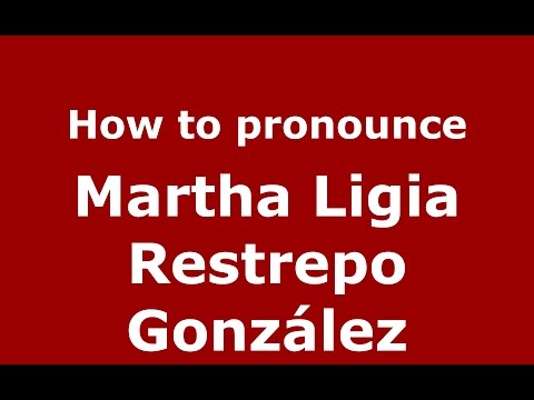 How to pronounce Martha Ligia Restrepo González (Colombian Spanish/Colombia)  - PronounceNames.com