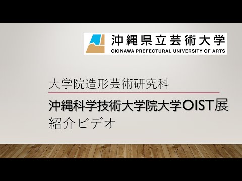 美術学科 沖縄県立芸術大学大学院造形芸術研究科による、沖縄科学技術大学院大学OIST展覧会紹介ビデオ