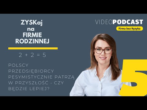 ZYSKaj na Firmie Rodzinnej 2+2=5 ODC. 5: Polscy przedsiębiorcy pesymistycznie patrzą w przyszłość…