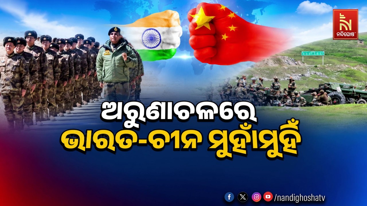 🔴 Live |  ଅରୁଣାଚଳରେ ଭାରତ-ଚୀନ ମୁହାଁମୁହିଁ