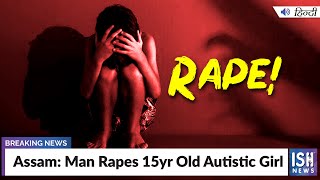 Assam: Man Rapes 15yr Old Autistic Girl