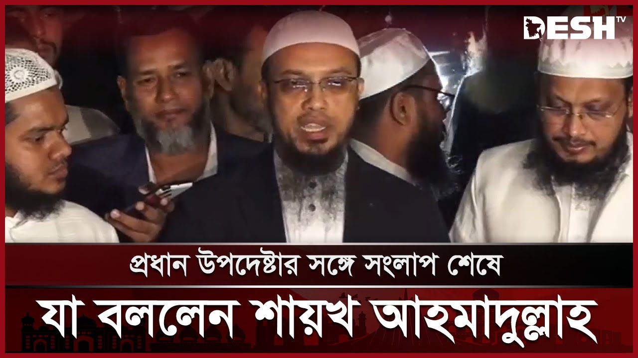 উপদেষ্টার সঙ্গে বৈঠক শেষে যা বললেন শায়খ আহমাদুল্লাহ | Sheikh Ahmadullah | Desh TV