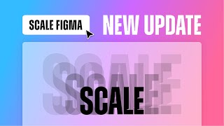 Figma New Update: Scale - Tăng giảm tỉ lệ đối tượng trong Figma