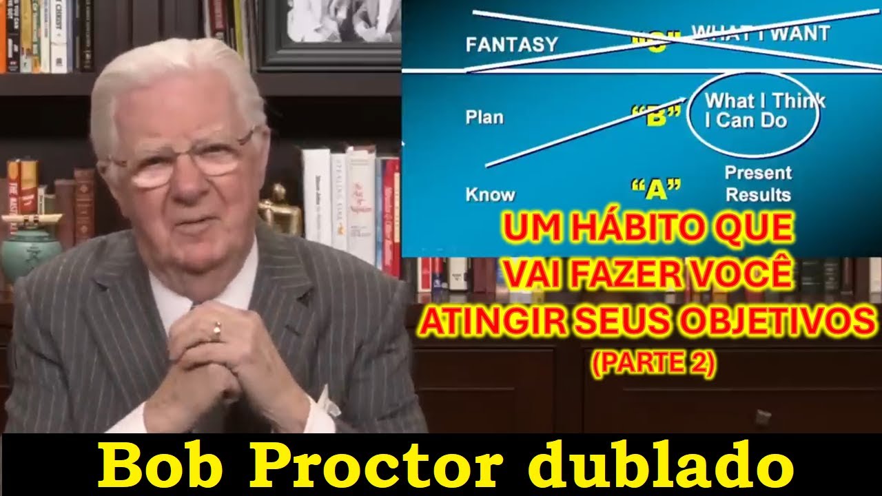 Bob Proctor - Um hábito que vai fazer você atingir seus objetivos (PARTE 2)