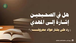 هل في الصحيحين إشارة إلى المهدي ؟ ( رد على بشار عواد معروف ) 