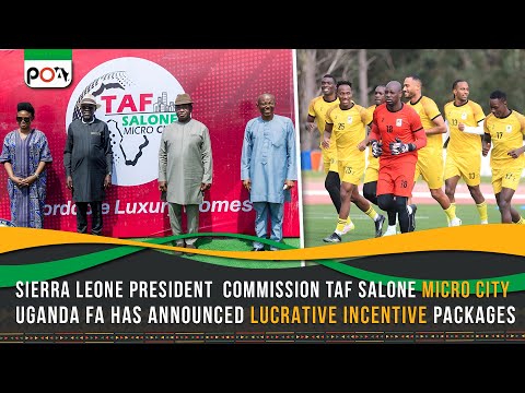#Sierra Leone President Commission Micro City, #Uganda FA tables lucrative incentive packages