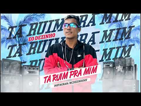 MC dezinho tá Ruim pra mim