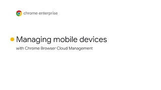 Managing your organization’s mobile devices with Chrome Browser Cloud Management