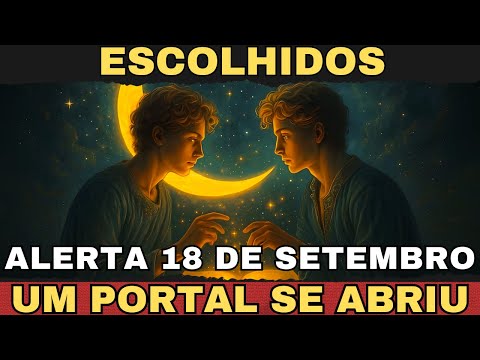 ⚠️ ESCOLHIDOS, ALERTA 18 DE SETEMBRO — UM PORTAL SE ABRIU PARA ESTA METADE DO MÊS ⚠️