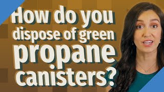 How do you dispose of green propane canisters?