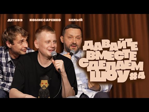 Комиссаренко, Белый, Детков «Давайте вместе сделаем шоу #4»
