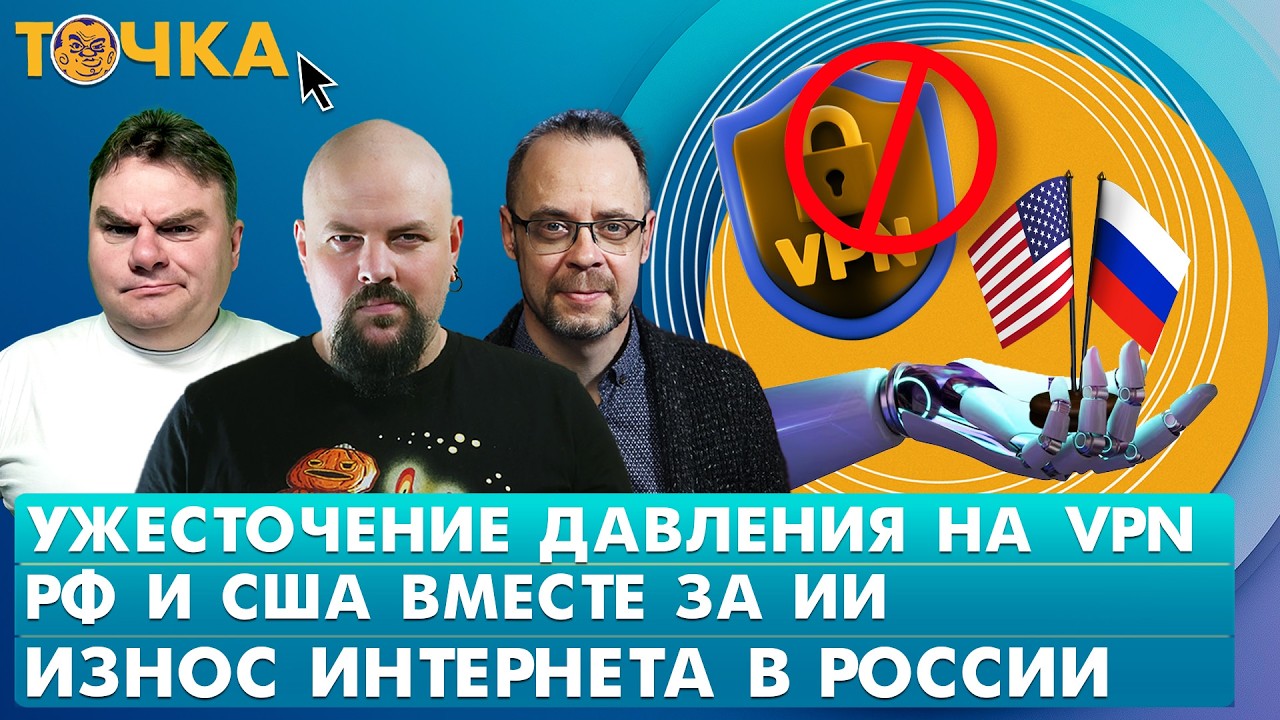 Ужесточение давления на VPN, РФ и США вместе за ИИ, Износ интернета в России. Пр