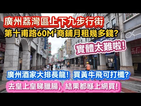 廣州荔灣區上下九步行街。第十甫路60M²商鋪月租幾多錢？實體太難啦！廣州酒家大排長龍！買黃牛飛可打櫼？去皇上皇睇臘腸，結果都喺上網買！20260715