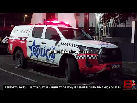 RESPOSTA: POLÍCIA MILITAR CAPTURA SUSPEITO DE ATAQUES A EMPRESAS EM BRAGANÇA