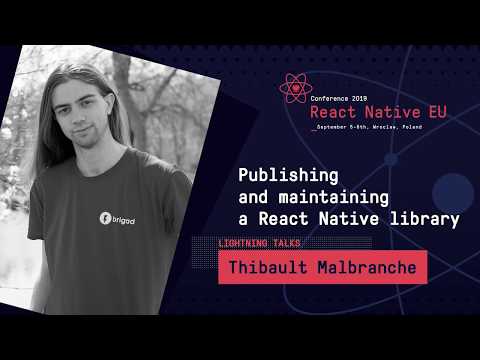 React Native EU 2019: Thibault Malbranche - Publishing And Maintaining A React Native Library