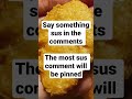 Say Something Sus In The Comments