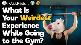 What Is Your Weirdest Experience While Going to the Gym