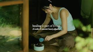 healing is part of living. — (a relax & unwind music playlist)
