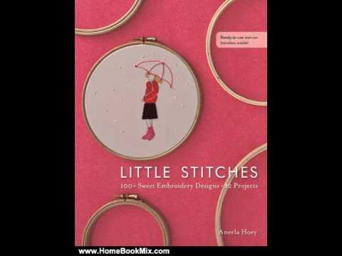 Home Book Summary: Little Stitches: 100+ Sweet Embroidery Designs 12 Projects by Aneela Hoey