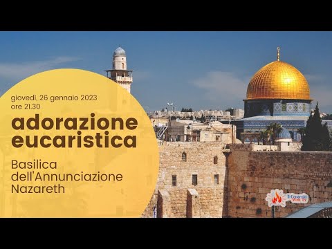 ore 21:30 - Adorazione Eucaristica - Basilica dell'Annunciazione - Nazareth - 26/01/2023